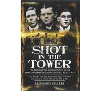 Shot in the Tower: The Story of the Spies Executed in the Tower of London During the First World War