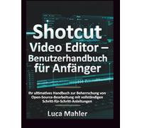 Shotcut Video Editor - Benutzerhandbuch für Anfänger: Ihr ultimatives Handbuch zur Beherrschung von Open-Source-Bearbeitung mit vollständigen ... (The Video Editor Blueprint)