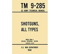 Shotguns, All Types - TM 9-285 US Army Technical Manual (1942 World War II Civilian Reference Edition): Unabridged Field Manual On Vintage and Classic ... the Wartime Era: 6 (Military Outdoors Skills)