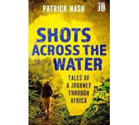Shots Across the Water : Tales of a Journey Through Africa