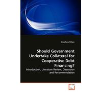 Should Government Undertake Collateral for Cooperative Debt Financing?: Introduction, Literature Review, Discussion and Recommendation