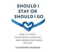 Should I Stay Or Should I Go: How To Avoid Heartbreak & Make Your Most Important Relationship Decision