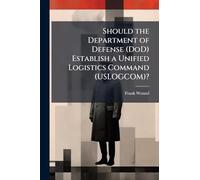 Should the Department of Defense (DoD) Establish a Unified Logistics Command (USLOGCOM)?