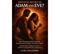 Should We Return to Adam and Eve? Have We Surpassed Our Mandate and Removed the Limits That Made Us Safe?: We Built Power Without Limits-and We’re Living With the Consequences