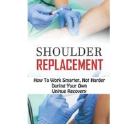 Shoulder Replacement: How To Work Smarter, Not Harder During Your Own Unique Recovery
