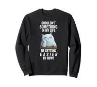 Shouldn't SOMETHING In My Life Be Getting EASIER By Now? Sweatshirt