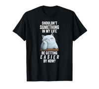 Shouldn't Something in My Life Be Getting Easier By Now? T-Shirt