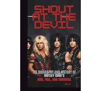 SHOUT AT THE DEVIL: THE BIOGRAPHY AND HISTORY OF MÖTLEY CRÜE’S RISE, FALL, AND SURVIVAL