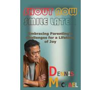 SHOUT NOW, SMILE LATER: Embracing Parenting's Challenges for a Lifetime of Joy
