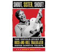 Shout, Sister, Shout!: The Untold Story of Rock-and-roll Trailblazer Sister Rosetta Tharp: The Untold Story of Rock-and-Roll Trailblazer Sister Rosetta Tharpe