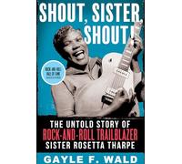 Shout, Sister, Shout!: The Untold Story of Rock-And-Roll Trailblazer Sister Rosetta Tharpe
