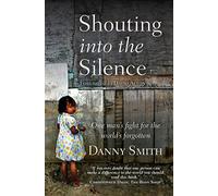 Shouting into the Silence: One Man's Fight For The World's Forgotten