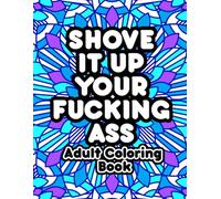 Shove It Up Your F*cking A**: Adult Coloring Book