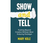 Show and Tell: Going Beyond Creative Writing’s Most Enduring Paradigm: 1