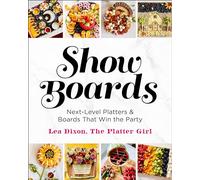 Show Boards: Next-Level Platters & Boards That Win the Party