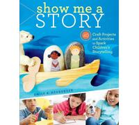 Show Me a Story: 40 Craft Projects and Activities to Spark Children's Storytelling