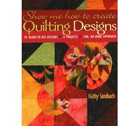 Show Me How to Create Quilting Designs: 60 Ready-to-use Designs - 6 Projects - Fun, No-mark Approach