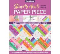 Show Me How to Paper Piece (Second Edition): Everything Beginners Need to Know; Includes Preprinted Designs on Foundation Paper