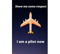 Show me some respect I am a pilot now: Airplane Notebook for every who want to become pilot , Pilot Gifts, Flying, Aviation School,Pilot Birthday Present, Plane Lover, Pilot Classes