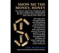 Show Me the Money, Honey: The Truth About Big Pharma's War on Salt, Chocolate, Cholesterol & the Natural Health Products That Could Save Your Life