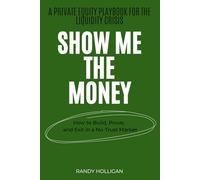 Show Me The Money: How to Build, Prove, and Exit in a No-Trust Market: A Private Equity Playbook for the Liquidity Crisis