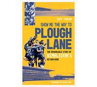 Show Me the Way to Plough Lane : The Remarkable Story of Wimbledon FC's Return Home