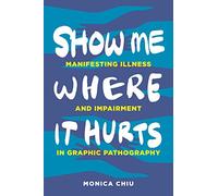 Show Me Where It Hurts: Manifesting Illness and Impairment in Graphic Pathography (Graphic Medicine)