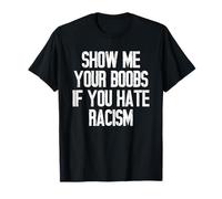 Show Me Your Boobs If You Hate Racism T-Shirt