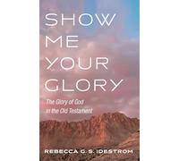 Show Me Your Glory: The Glory of God in the Old Testament