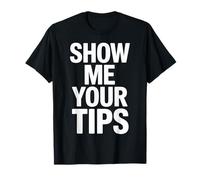 Show Me Your Tips Funny Sarcastic Mood for Party Lovers T-Shirt