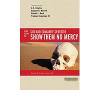Show Them No Mercy: 4 Views on God and Canaanite Genocide (Counterpoints: Bible and Theology)