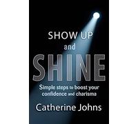 Show Up and Shine: Simple steps to boost your confidence and charisma
