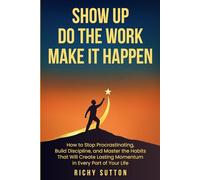 Show up Do The work Make it happen: How to stop procrastinating, build discipline, and master the habits that will create lasting momentum in every part of your life.