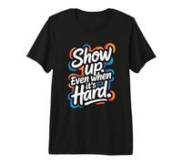 Show Up, Even When It’s Hard - Motivational Positive Quote Premium T-Shirt