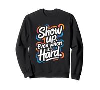 Show Up, Even When It’s Hard - Motivational Positive Quote Sweatshirt