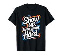 Show Up, Even When It’s Hard - Motivational Positive Quote T-Shirt