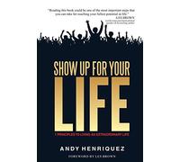 Show Up for Your Life: 7 Principles to Living an Extraordinary Life
