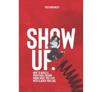 Show Up: How to build a profitable brand doing work you love, with clients you like