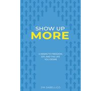 Show Up More: 4 Weeks To Freedom, Joy, And The Life You Desire: 1