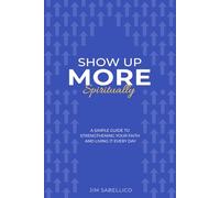 Show Up More Spiritually: A Simple Guide to Strengthening Your Faith and Living It Every Day