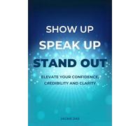 Show Up, Speak Up, Stand Out: Elevate Your Confidence, Credibility and Clarity