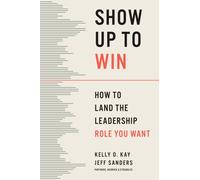 Show Up to Win : How to Land the Leadership Role You Want