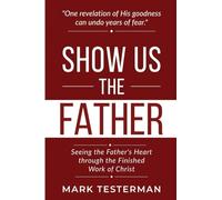 Show Us the Father: Seeing the Father's Heart through the Finished Work of Christ