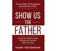 Show Us the Father: Seeing the Father's Heart through the Finished Work of Christ