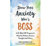 Show Your Anxiety Who's Boss: A Three-Step CBT Program to Help You Reduce Anxious Thoughts and Worry