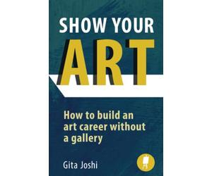 Show Your Art: How to Build an Art Career Without a Gallery