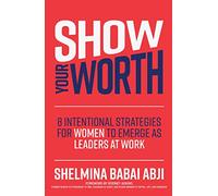 Show Your Worth: 8 Intentional Strategies for Women to Emerge as Leaders at Work