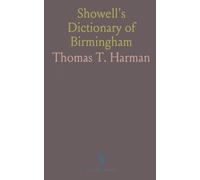 Showell's Dictionary of Birmingham: A History and Guide, Alphabetically; Dates and References to the Past and Present of the Town