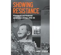 Showing Resistance: Propaganda and Modernist Exhibitions in Britain, 1933-53 (Studies in Design and Material Culture)