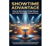 Showtime Advantage: How to Dominate Trade Shows and Win Powerful Connections: Turn every exhibition into a profit-generating, brand-boosting networking powerhouse.